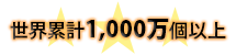 世界累計 1,000万個以上